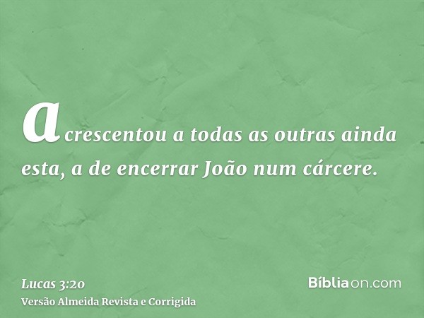 acrescentou a todas as outras ainda esta, a de encerrar João num cárcere.