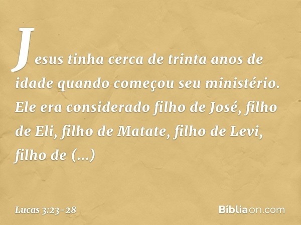 Jesus tinha cerca de trinta anos de idade quando começou seu ministério. Ele era considerado filho de José, filho de Eli,
filho de Matate,
filho de Levi, filho 