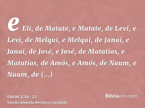 e Eli, de Matate, e Matate, de Levi, e Levi, de Melqui, e Melqui, de Janai, e Janai, de José,e José, de Matatias, e Matatias, de Amós, e Amós, de Naum, e Naum, 