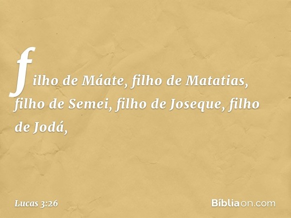 filho de Máate,
filho de Matatias,
filho de Semei,
filho de Joseque, filho de Jodá, -- Lucas 3:26