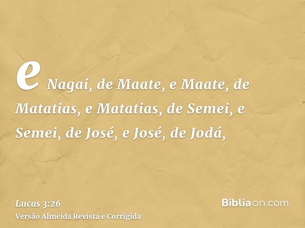 e Nagai, de Maate, e Maate, de Matatias, e Matatias, de Semei, e Semei, de José, e José, de Jodá,