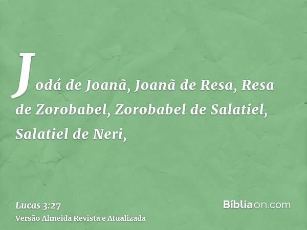 Jodá de Joanã, Joanã de Resa, Resa de Zorobabel, Zorobabel de Salatiel, Salatiel de Neri,