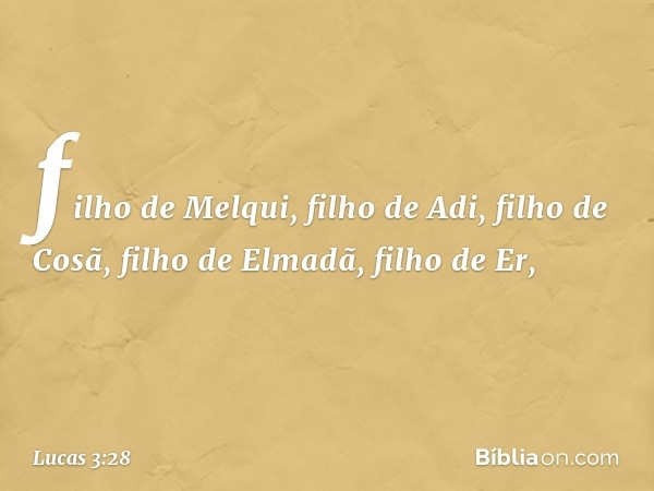 filho de Melqui,
filho de Adi, filho de Cosã,
filho de Elmadã, filho de Er, -- Lucas 3:28