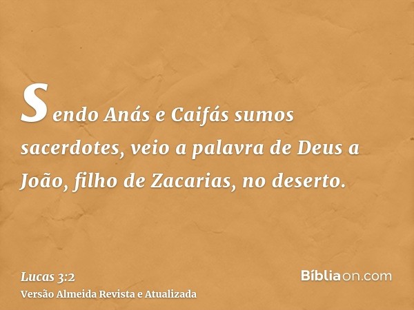 sendo Anás e Caifás sumos sacerdotes, veio a palavra de Deus a João, filho de Zacarias, no deserto.