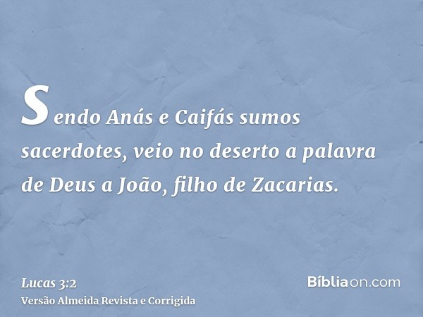 sendo Anás e Caifás sumos sacerdotes, veio no deserto a palavra de Deus a João, filho de Zacarias.