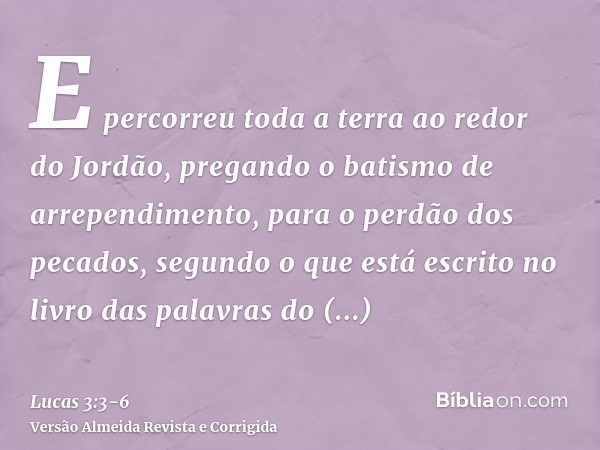 E percorreu toda a terra ao redor do Jordão, pregando o batismo de arrependimento, para o perdão dos pecados,segundo o que está escrito no livro das palavras do