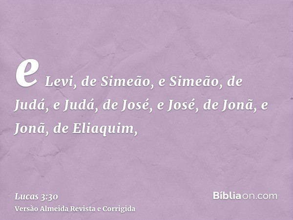 e Levi, de Simeão, e Simeão, de Judá, e Judá, de José, e José, de Jonã, e Jonã, de Eliaquim,