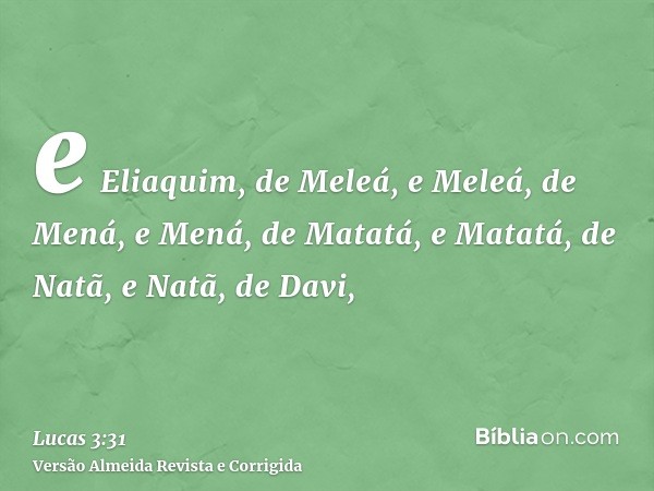 e Eliaquim, de Meleá, e Meleá, de Mená, e Mená, de Matatá, e Matatá, de Natã, e Natã, de Davi,