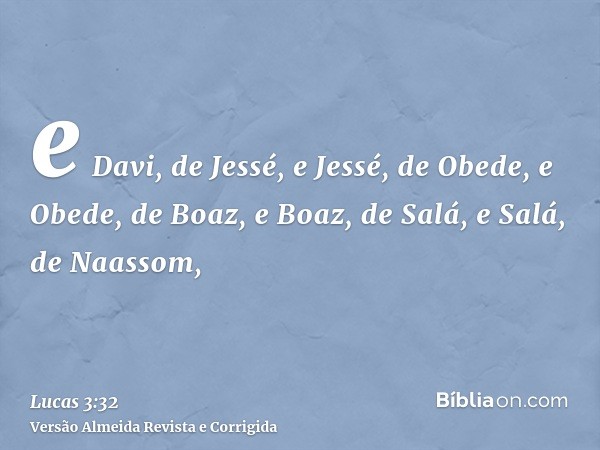 e Davi, de Jessé, e Jessé, de Obede, e Obede, de Boaz, e Boaz, de Salá, e Salá, de Naassom,