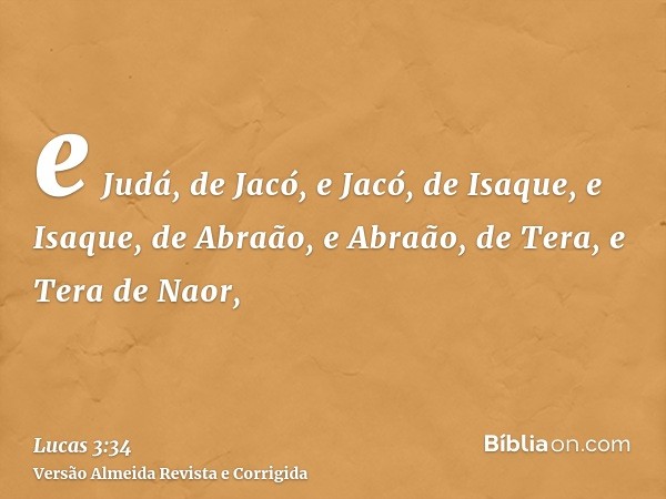e Judá, de Jacó, e Jacó, de Isaque, e Isaque, de Abraão, e Abraão, de Tera, e Tera de Naor,