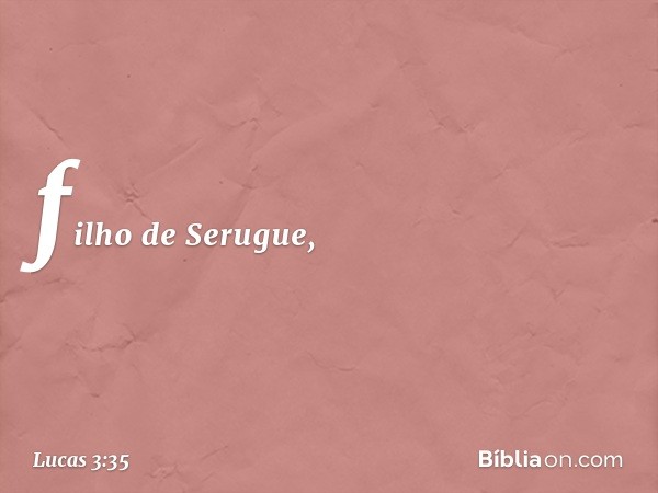 filho de Serugue, -- Lucas 3:35