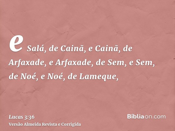 e Salá, de Cainã, e Cainã, de Arfaxade, e Arfaxade, de Sem, e Sem, de Noé, e Noé, de Lameque,