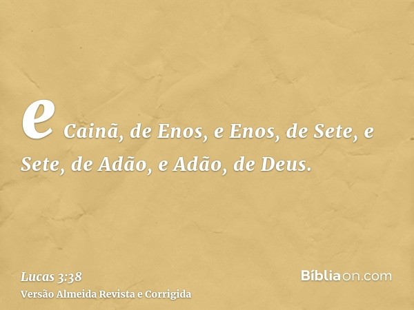 e Cainã, de Enos, e Enos, de Sete, e Sete, de Adão, e Adão, de Deus.