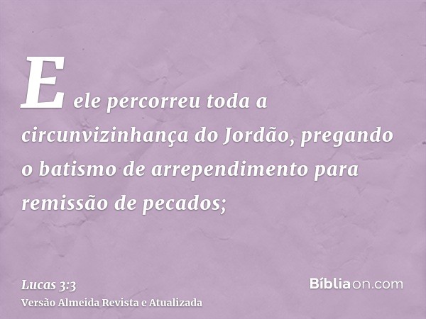 E ele percorreu toda a circunvizinhança do Jordão, pregando o batismo de arrependimento para remissão de pecados;