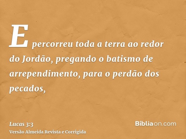 E percorreu toda a terra ao redor do Jordão, pregando o batismo de arrependimento, para o perdão dos pecados,