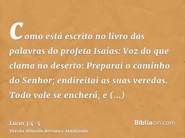 como está escrito no livro das palavras do profeta Isaías: Voz do que clama no deserto: Preparai o caminho do Senhor; endireitai as suas veredas.Todo vale se en