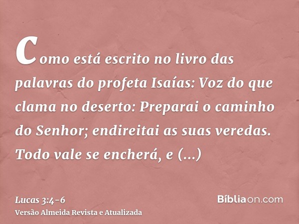 como está escrito no livro das palavras do profeta Isaías: Voz do que clama no deserto: Preparai o caminho do Senhor; endireitai as suas veredas.Todo vale se en