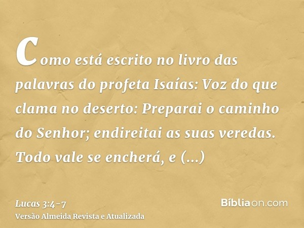 como está escrito no livro das palavras do profeta Isaías: Voz do que clama no deserto: Preparai o caminho do Senhor; endireitai as suas veredas.Todo vale se en