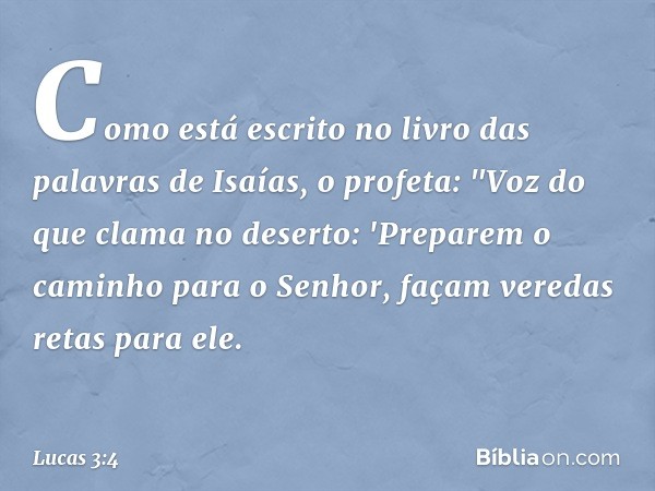 Como está escrito no livro das palavras de Isaías, o profeta:
"Voz do que clama no deserto:
'Preparem o caminho
para o Senhor,
façam veredas retas
para ele. -- 