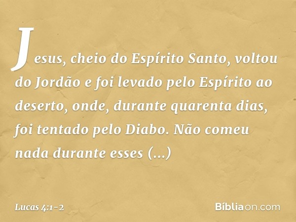 Jesus, cheio do Espírito Santo, voltou do Jordão e foi levado pelo Espírito ao deserto, onde, durante quarenta dias, foi tentado pelo Diabo. Não comeu nada dura