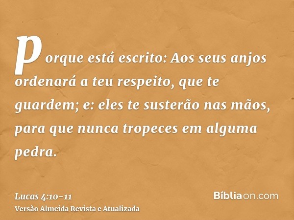 porque está escrito: Aos seus anjos ordenará a teu respeito, que te guardem;e: eles te susterão nas mãos, para que nunca tropeces em alguma pedra.