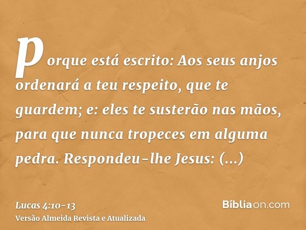 porque está escrito: Aos seus anjos ordenará a teu respeito, que te guardem;e: eles te susterão nas mãos, para que nunca tropeces em alguma pedra.Respondeu-lhe 