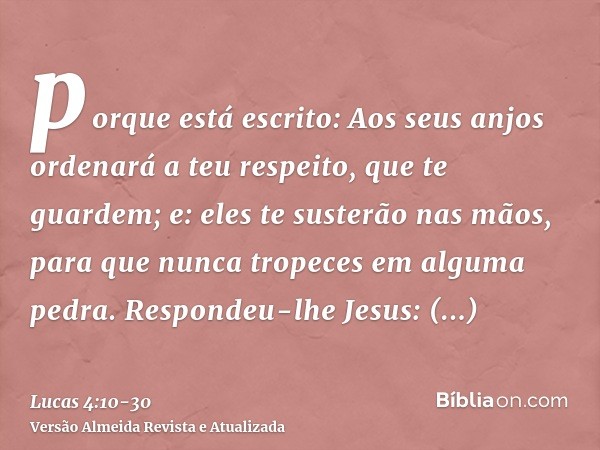 porque está escrito: Aos seus anjos ordenará a teu respeito, que te guardem;e: eles te susterão nas mãos, para que nunca tropeces em alguma pedra.Respondeu-lhe 