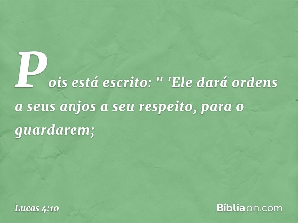 Pois está escrito:
" 'Ele dará ordens a seus anjos a seu respeito,
para o guardarem; -- Lucas 4:10