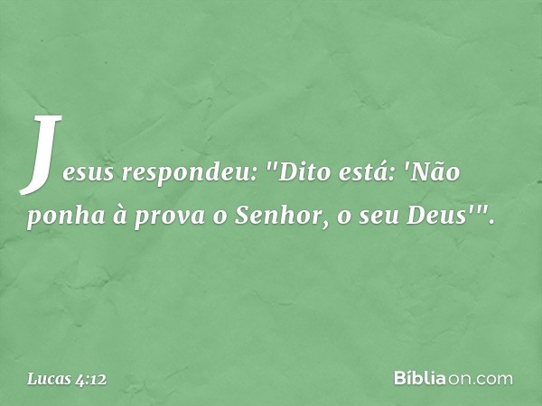 Jesus respondeu: "Dito está: 'Não ponha à prova o Senhor, o seu Deus'". -- Lucas 4:12