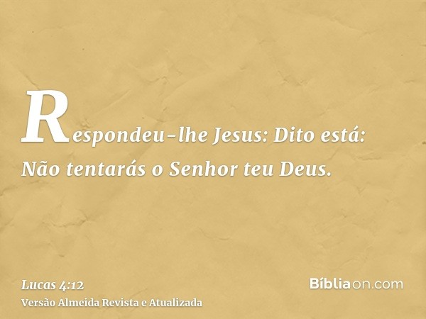 Respondeu-lhe Jesus: Dito está: Não tentarás o Senhor teu Deus.