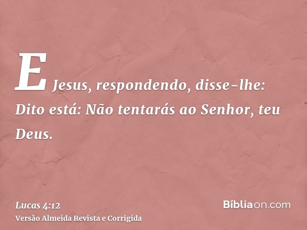 E Jesus, respondendo, disse-lhe: Dito está: Não tentarás ao Senhor, teu Deus.