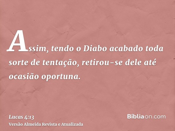 Assim, tendo o Diabo acabado toda sorte de tentação, retirou-se dele até ocasião oportuna.