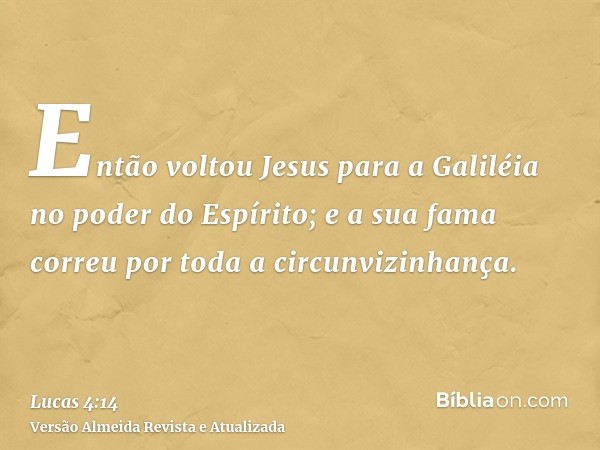 Então voltou Jesus para a Galiléia no poder do Espírito; e a sua fama correu por toda a circunvizinhança.