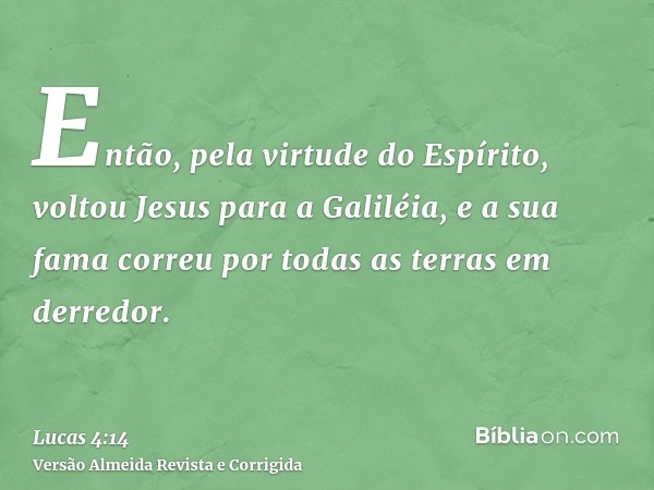 Então, pela virtude do Espírito, voltou Jesus para a Galiléia, e a sua fama correu por todas as terras em derredor.