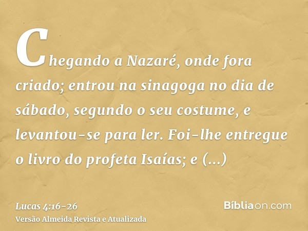 Chegando a Nazaré, onde fora criado; entrou na sinagoga no dia de sábado, segundo o seu costume, e levantou-se para ler.Foi-lhe entregue o livro do profeta Isaí