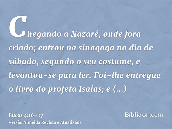 Chegando a Nazaré, onde fora criado; entrou na sinagoga no dia de sábado, segundo o seu costume, e levantou-se para ler.Foi-lhe entregue o livro do profeta Isaí