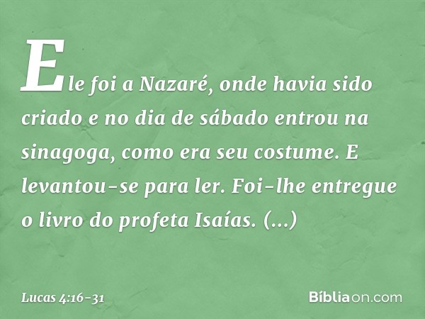 Ele foi a Nazaré, onde havia sido criado e no dia de sábado entrou na sinagoga, como era seu costume. E levantou-se para ler. Foi-lhe entregue o livro do profet