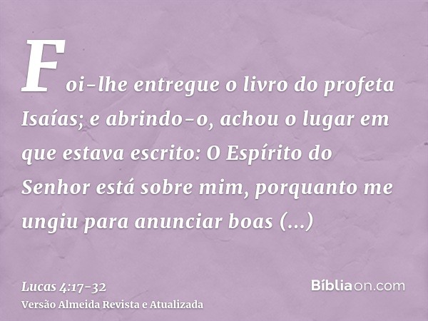 Foi-lhe entregue o livro do profeta Isaías; e abrindo-o, achou o lugar em que estava escrito:O Espírito do Senhor está sobre mim, porquanto me ungiu para anunci