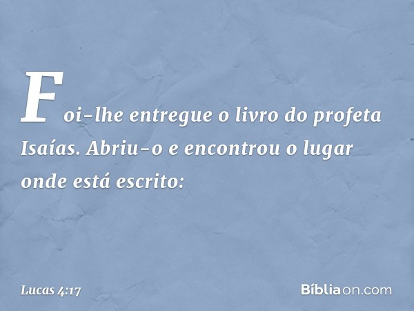 Foi-lhe entregue o livro do profeta Isaías. Abriu-o e encontrou o lugar onde está escrito: -- Lucas 4:17