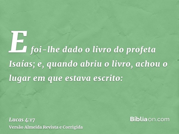 E foi-lhe dado o livro do profeta Isaías; e, quando abriu o livro, achou o lugar em que estava escrito: