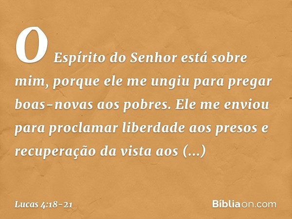 "O Espírito do Senhor
está sobre mim,
porque ele me ungiu
para pregar boas-novas
aos pobres.
Ele me enviou
para proclamar liberdade
aos presos
e recuperação da