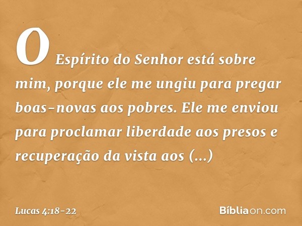 "O Espírito do Senhor
está sobre mim,
porque ele me ungiu
para pregar boas-novas
aos pobres.
Ele me enviou
para proclamar liberdade
aos presos
e recuperação da 