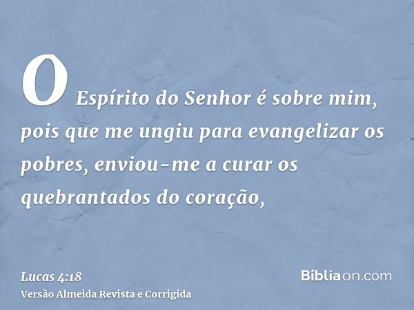 O Espírito do Senhor é sobre mim, pois que me ungiu para evangelizar os pobres, enviou-me a curar os quebrantados do coração,