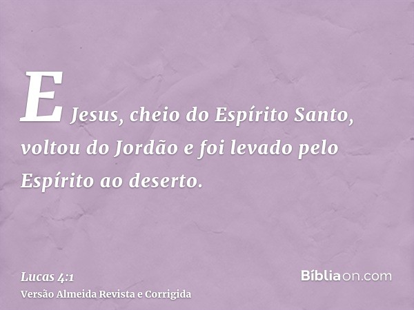 E Jesus, cheio do Espírito Santo, voltou do Jordão e foi levado pelo Espírito ao deserto.
