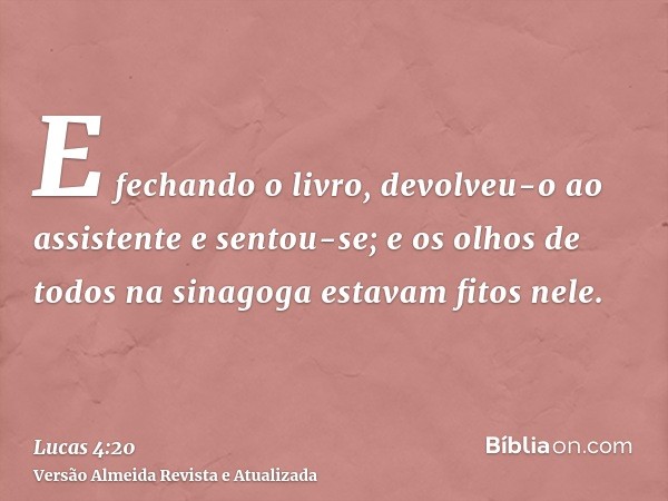 E fechando o livro, devolveu-o ao assistente e sentou-se; e os olhos de todos na sinagoga estavam fitos nele.