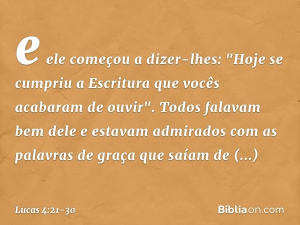 e ele começou a dizer-lhes: "Hoje se cumpriu a Escritura que vocês acabaram de ouvir". Todos falavam bem dele e estavam admirados com as palavras de graça que s