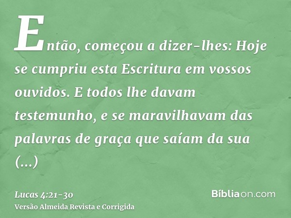 Então, começou a dizer-lhes: Hoje se cumpriu esta Escritura em vossos ouvidos.E todos lhe davam testemunho, e se maravilhavam das palavras de graça que saíam da