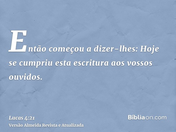 Então começou a dizer-lhes: Hoje se cumpriu esta escritura aos vossos ouvidos.