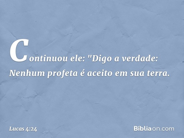 Continuou ele: "Digo a verdade: Nenhum profeta é aceito em sua terra. -- Lucas 4:24