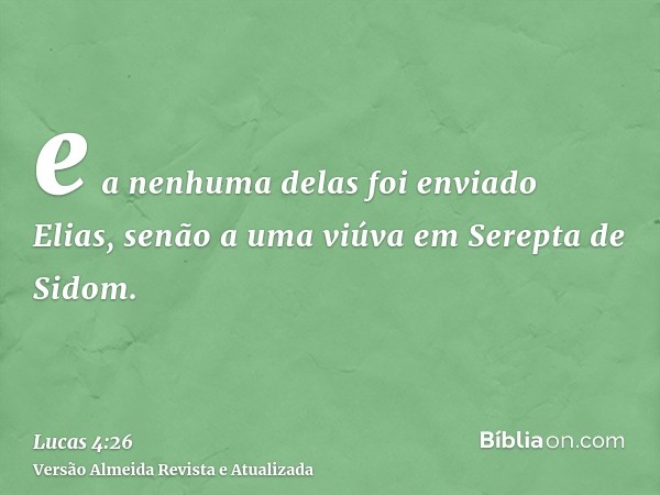 e a nenhuma delas foi enviado Elias, senão a uma viúva em Serepta de Sidom.